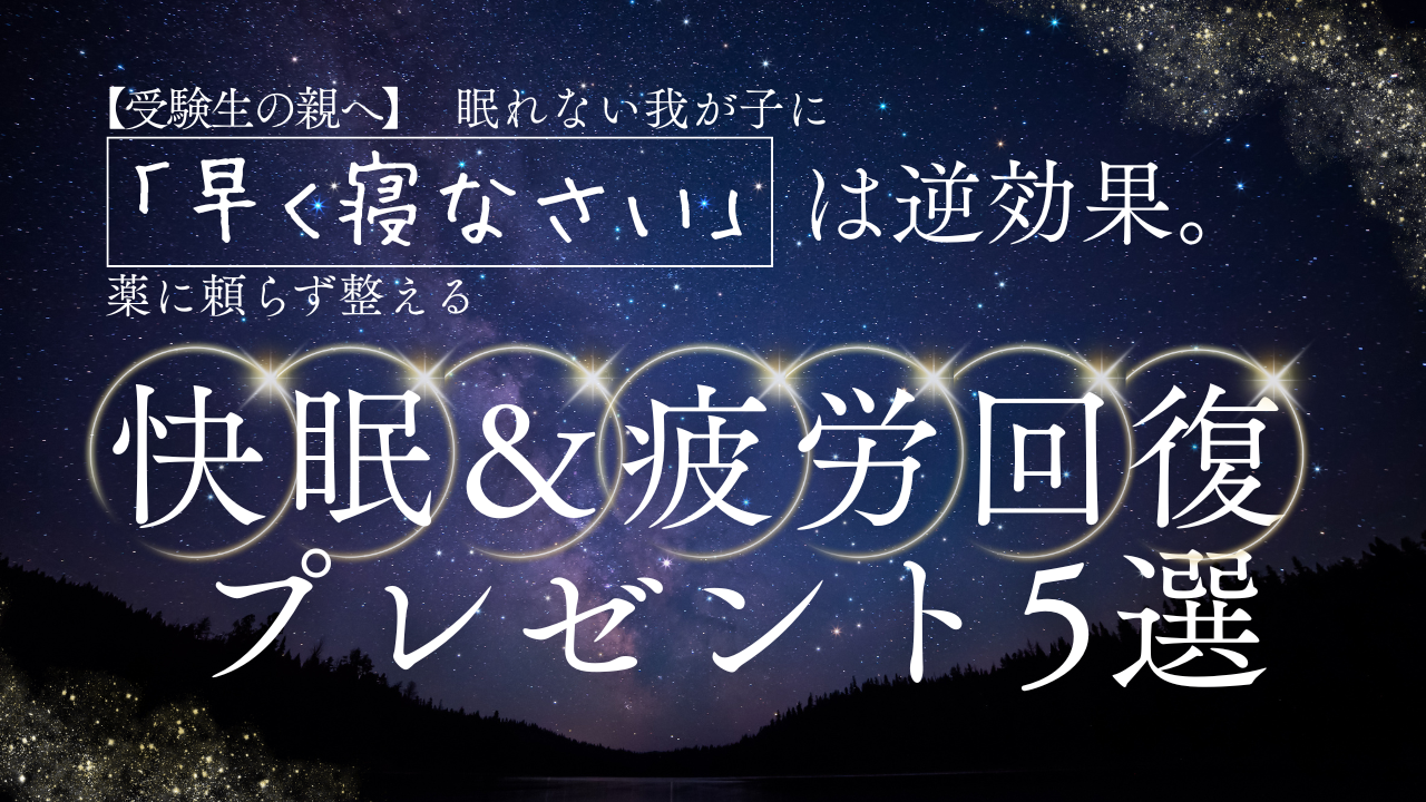 【受験生の親へ】眠れない我が子に「早く寝なさい」は逆効果。薬に頼らず整える快眠＆疲労回復プレゼント5選